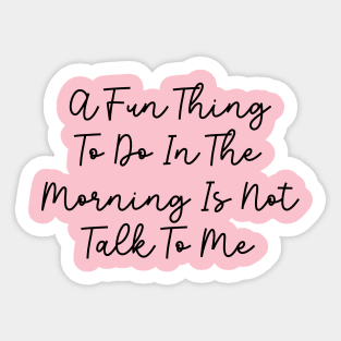 A Fun Thing To Do In The Morning Is Not Talk To Me Sticker